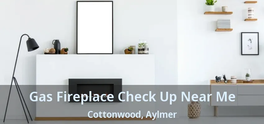 Gas Fireplace Check Up Near Me Cottonwood, Aylmer - ON Gas Fireplace Check Up Near Me Cottonwood, Aylmer - ON