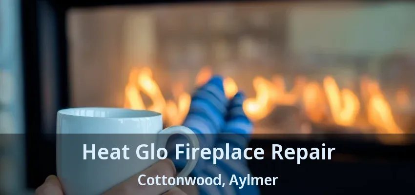 Heat Glo Fireplace Repair Cottonwood, Aylmer - ON Heat Glo Fireplace Repair Cottonwood, Aylmer - ON