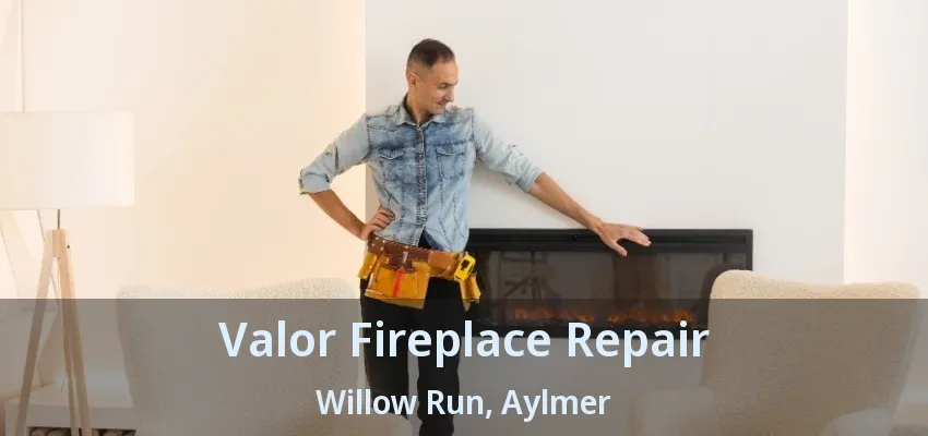 Valor Fireplace Repair Willow Run, Aylmer - ON Valor Fireplace Repair Willow Run, Aylmer - ON