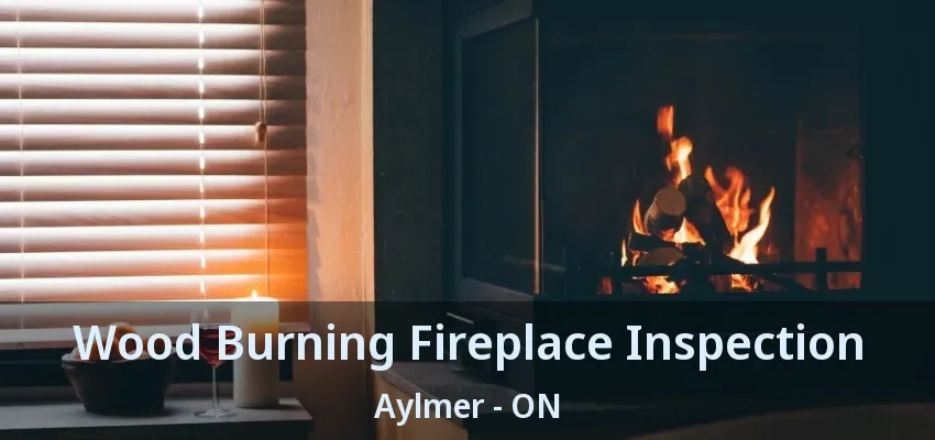 Wood Burning Fireplace Inspection Aylmer - ON Wood Burning Fireplace Inspection Aylmer - ON